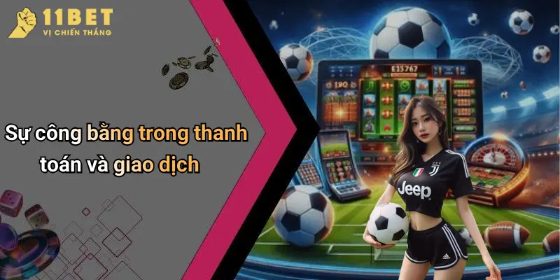 Thể Thao 11BET 2 Sự công bằng trong thanh toán và giao dịch