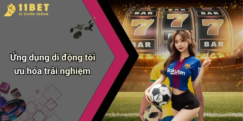 Thể Thao 11BET 4 Ứng dụng di động tối ưu hóa trải nghiệm